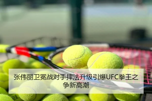 张伟丽卫冕战对手摔法升级引爆UFC拳王之争新高潮
