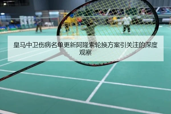 皇马中卫伤病名单更新阿隆索轮换方案引关注的深度观察