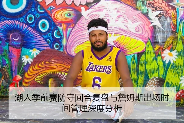 湖人季前赛防守回合复盘与詹姆斯出场时间管理深度分析