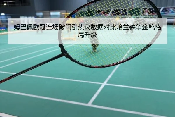 姆巴佩欧冠连场破门引热议数据对比哈兰德争金靴格局升级